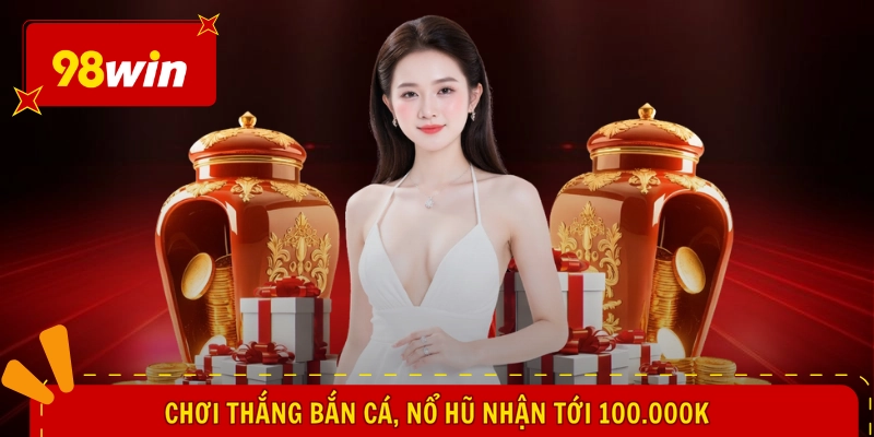 Chơi thắng bắn cá, nổ hũ nhận tới 100.000k