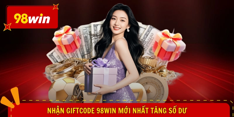 Nhận giftcode 98WIN mới nhất tăng số dư