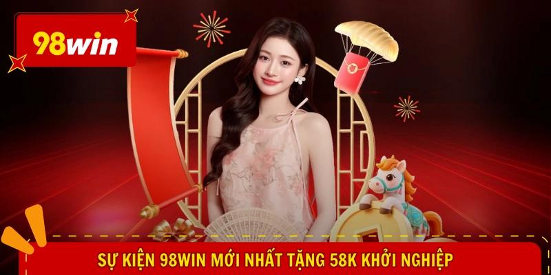 Sự kiện 98WIN mới nhất tặng 58k khởi nghiệp